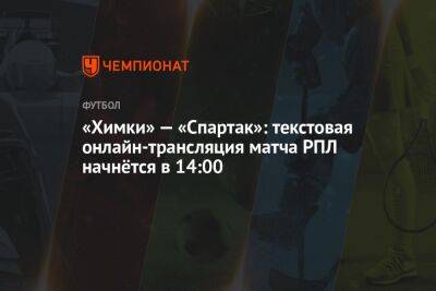 «Химки» — «Спартак»: текстовая онлайн-трансляция матча РПЛ начнётся в 14:00
