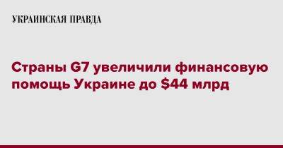 Страны G7 увеличили финансовую помощь Украине до $44 млрд