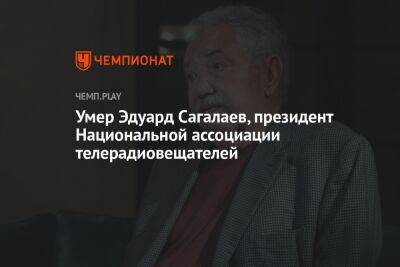 Умер Эдуард Сагалаев, президент Национальной ассоциации телерадиовещателей