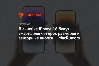 В линейке iPhone 16 будут смартфоны четырёх размеров и сенсорные кнопки — MacRumors