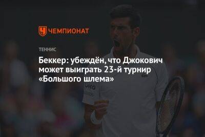 Беккер: убеждён, что Джокович может выиграть 23-й турнир «Большого шлема»