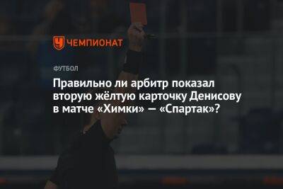Правильно ли арбитр показал вторую жёлтую карточку Денисову в матче «Химки» — «Спартак»?