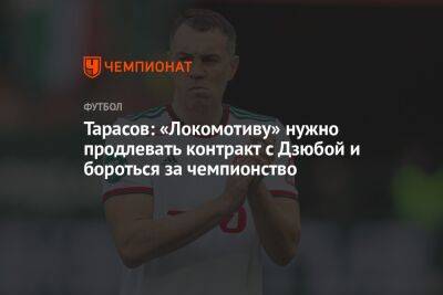Тарасов: «Локомотиву» нужно продлевать контракт с Дзюбой и бороться за чемпионство