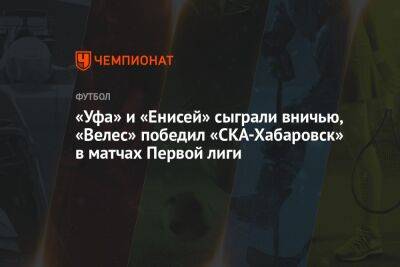 «Уфа» и «Енисей» сыграли вничью, «Велес» победил «СКА-Хабаровск» в матчах Первой лиги