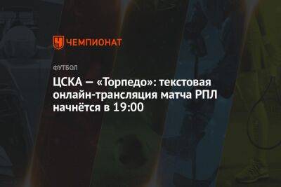 ЦСКА — «Торпедо»: текстовая онлайн-трансляция матча РПЛ начнётся в 19:00
