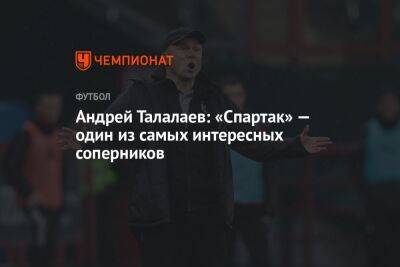 Андрей Талалаев: «Спартак» — один из самых интересных соперников
