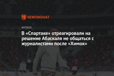 В «Спартаке» отреагировали на решение Абаскаля не общаться с журналистами после «Химок»