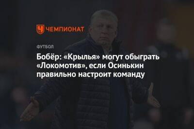 Бобёр: «Крылья» могут обыграть «Локомотив», если Осинькин правильно настроит команду
