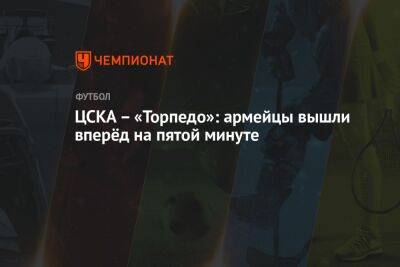 ЦСКА – «Торпедо»: армейцы вышли вперёд на пятой минуте