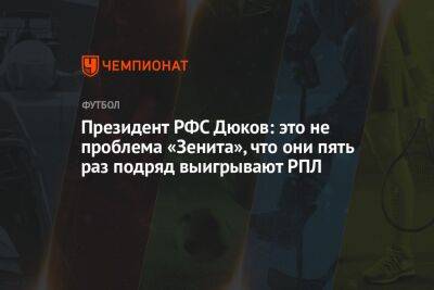 Александр Дюков - Дмитрий Зимин - Президент РФС Дюков: это не проблема «Зенита», что они пять раз подряд выигрывают РПЛ - championat.com - Москва - Россия - Санкт-Петербург