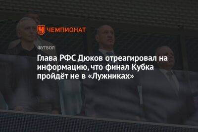 Глава РФС Дюков отреагировал на информацию, что финал Кубка пройдёт не в «Лужниках»