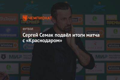 Сергей Семак подвёл итоги матча с «Краснодаром»