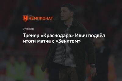 Тренер «Краснодара» Ивич подвёл итоги матча с «Зенитом»