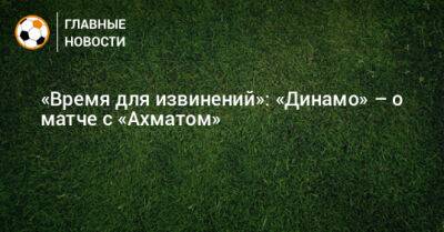 «Время для извинений»: «Динамо» – о матче с «Ахматом»