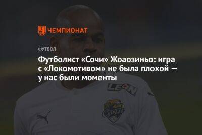 Футболист «Сочи» Жоаозиньо: игра с «Локомотивом» не была плохой — у нас были моменты