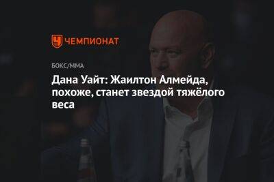 Дана Уайт: Жаилтон Алмейда, похоже, станет звездой тяжёлого веса