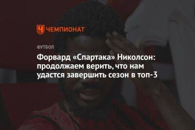 Форвард «Спартака» Николсон: продолжаем верить, что нам удастся завершить сезон в топ-3