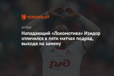 Нападающий «Локомотива» Изидор отличился в пяти матчах подряд, выходя на замену