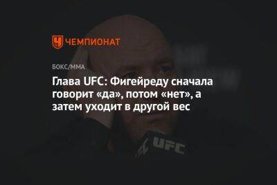 Глава UFC: Фигейреду сначала говорит «да», потом «нет», а затем уходит в другой вес