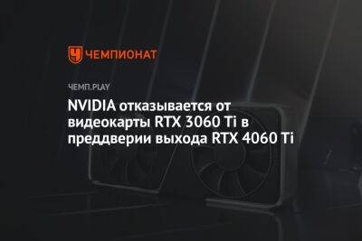 NVIDIA отказывается от видеокарты RTX 3060 Ti в преддверии выхода RTX 4060 Ti