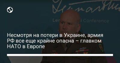 Кристофер Каволь - Несмотря на потери в Украине, армия РФ все еще крайне опасна – главком НАТО в Европе - liga.net - Россия - Украина - Таллинн