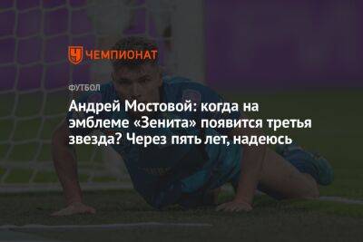 Андрей Мостовой: когда на эмблеме «Зенита» появится третья звезда? Через пять лет, надеюсь