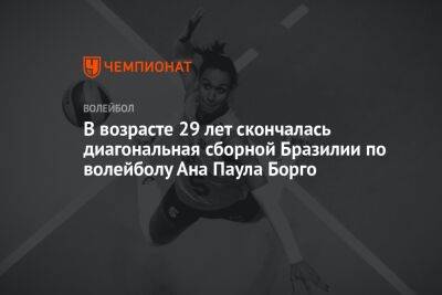 В возрасте 29 лет скончалась диагональная сборной Бразилии по волейболу Ана Паула Борго