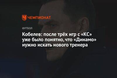 Кобелев: после трёх игр с «КС» уже было понятно, что «Динамо» нужно искать нового тренера