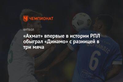 «Ахмат» впервые в истории РПЛ обыграл «Динамо» с разницей в три мяча