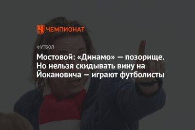 Мостовой: «Динамо» — позорище. Но нельзя скидывать вину на Йокановича — играют футболисты