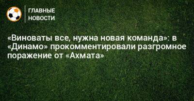«Виноваты все, нужна новая команда»: в «Динамо» прокомментировали разгромное поражение от «Ахмата»