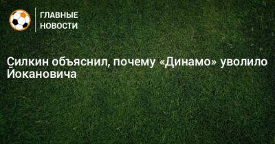 Силкин объяснил, почему «Динамо» уволило Йокановича
