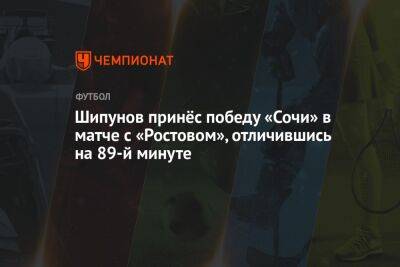 Шипунов принёс победу «Сочи» в матче с «Ростовом», отличившись на 89-й минуте