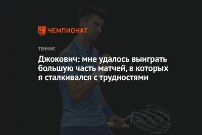 Джокович: мне удалось выиграть большую часть матчей, в которых я сталкивался с трудностями