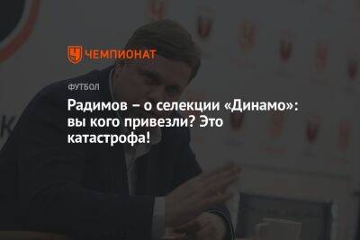 Радимов – о селекции «Динамо»: вы кого привезли? Это катастрофа!