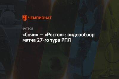 «Сочи» — «Ростов»: видеообзор матча 27-го тура РПЛ