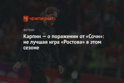 Карпин — о поражении от «Сочи»: не лучшая игра «Ростова» в этом сезоне