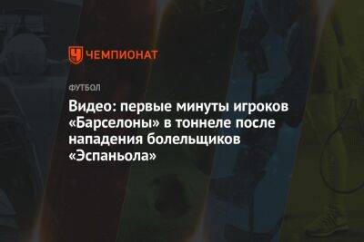 Видео: первые минуты игроков «Барселоны» в тоннеле после нападения болельщиков «Эспаньола»