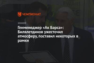 Генменеджер «Ак Барса»: Билялетдинов ужесточил атмосферу, поставил некоторых в рамки