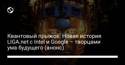 Сундар Пичаи - Квантовый прыжок. Новая история LIGA.net с Intel и Google – творцами ума будущего (анонс) - liga.net - Украина