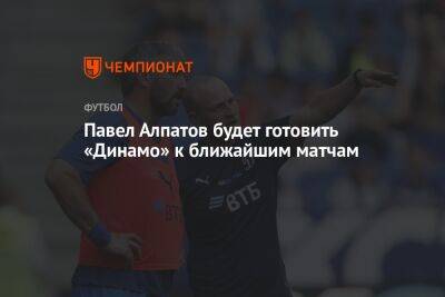 Павел Алпатов будет готовить «Динамо» к ближайшим матчам