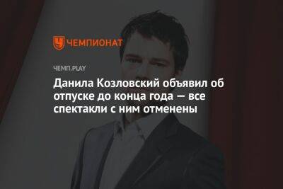 Данила Козловский объявил об отпуске до конца года — все спектакли с ним отменены