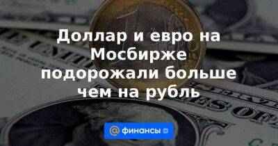 Доллар и евро на Мосбирже подорожали больше чем на рубль