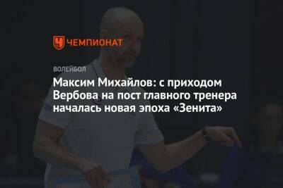 Максим Михайлов: с приходом Вербова на пост главного тренера началась новая эпоха «Зенита»