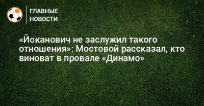 «Йоканович не заслужил такого отношения»: Мостовой рассказал, кто виноват в провале «Динамо»