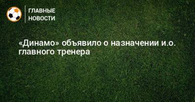 «Динамо» объявило о назначении и.о. главного тренера