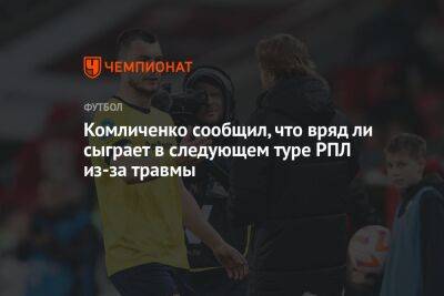 Комличенко сообщил, что вряд ли сыграет в следующем туре РПЛ из-за травмы