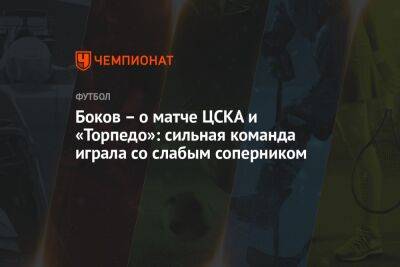 Боков – о матче ЦСКА и «Торпедо»: сильная команда играла со слабым соперником