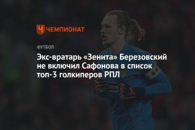 Экс-вратарь «Зенита» Березовский не включил Сафонова в список топ-3 голкиперов РПЛ