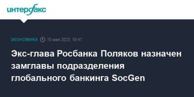 Экс-глава Росбанка Поляков назначен замглавы подразделения глобального банкинга SocGen